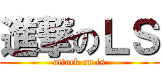 進撃のＬＳ (attack on ls)