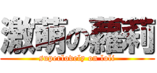 激萌の蘿莉 (superlovely on loli)