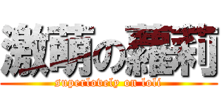 激萌の蘿莉 (superlovely on loli)