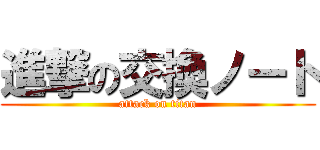 進撃の交換ノート (attack on titan)