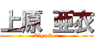 上原 亜衣 (Tiga Rex)