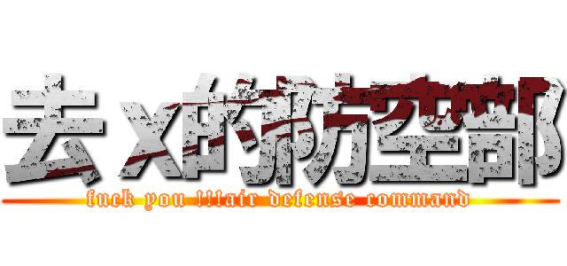 去ｘ的防空部 (fuck you !!!air defense command)