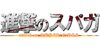 進撃のスパガ (attack on SUPER☆GiRLS)