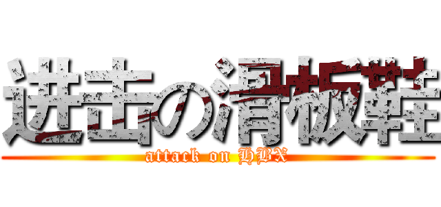 进击の滑板鞋 (attack on HBX)