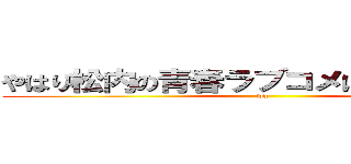 やはり松内の青春ラブコメはまちがっている (ww)