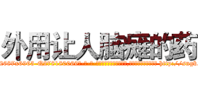 外用让人脑瘫的药 (外用让人脑瘫的药【电-186x2687x6963-Q278180069元-吉-药-业】我们做的是长期生意,靠的是老客户长期支持 http://sngk.net/mUxJnU
)