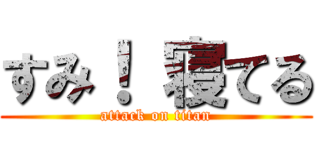 すみ！ 寝てる (attack on titan)