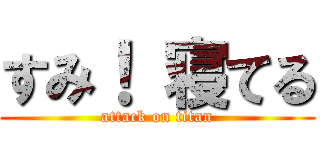 すみ！ 寝てる (attack on titan)