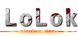 ＬｏＬｏｋ (attack on titan)