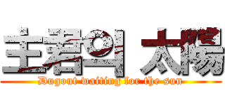 主君의 太陽 (Dugout waiting for the sun)