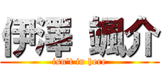 伊澤 颯介 (isn't in here)