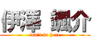 伊澤 颯介 (isn't in here)