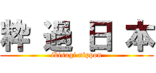 粋 過 日 本 (ikisugi nippon)