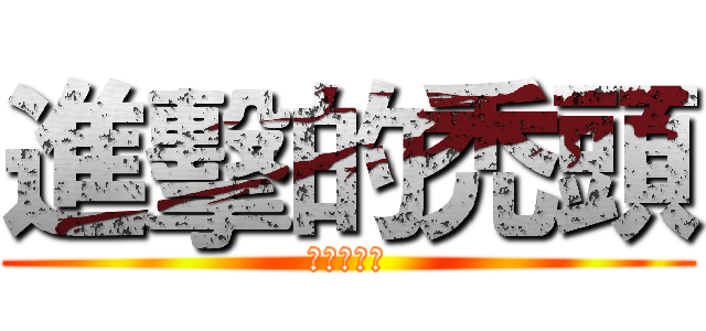進擊的禿頭 (我是大禿頭)