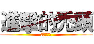 進擊的禿頭 (我是大禿頭)