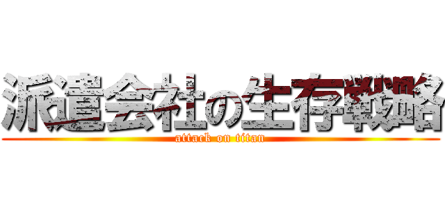 派遣会社の生存戦略 (attack on titan)