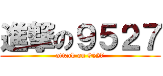 進撃の９５２７ (attack on 9527)