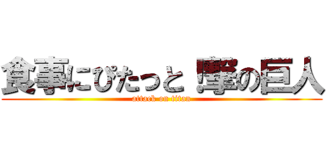 食事にぴたっと！撃の巨人 (attack on titan)