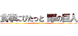食事にぴたっと！撃の巨人 (attack on titan)