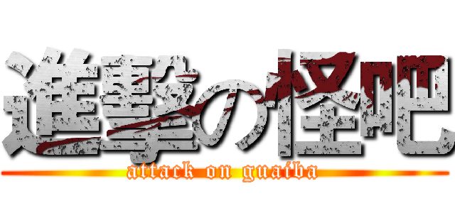 進擊の怪吧 (attack on guaiba)