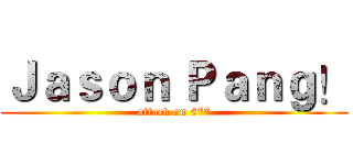 Ｊａｓｏｎ Ｐａｎｇ！ (attack on 5**)