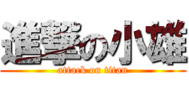 進撃の小雄 (attack on titan)