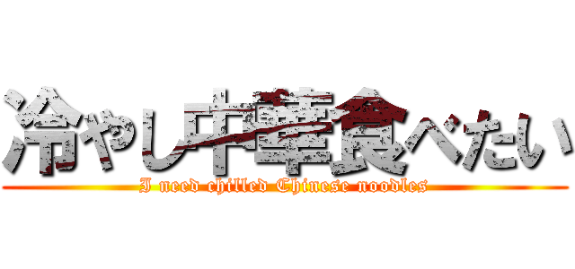 冷やし中華食べたい (I need chilled Chinese noodles)