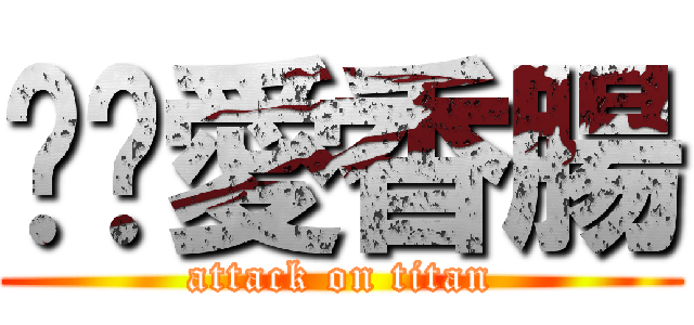 喵咪愛香腸 (attack on titan)