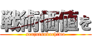 戦術価値を (senjutsukachiwo)