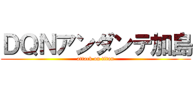 ＤＱＮアンダンテ加島 (attack on titan)