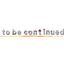 ｔｏ ｂｅ ｃｏｎｔｉｎｕｅｄ (DEMACIA!!!)