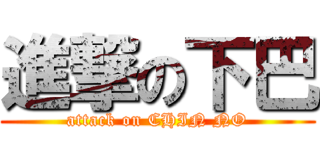 進撃の下巴 (attack on CHIN NO)