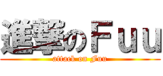 進撃のＦｕｕ (attack on Fuu)