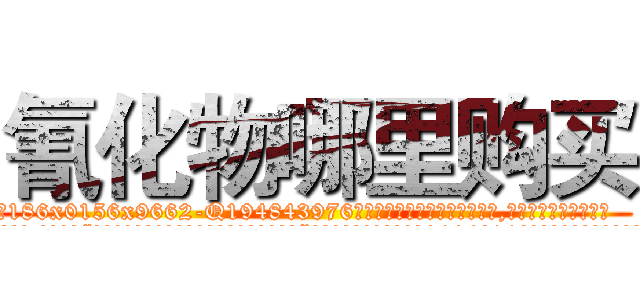 氰化物哪里购买 (氰化物哪里购买【电.话186x0156x9662-Q194843976林氏药业】我们做的是长期生意,靠的是老客户长期支持
参考消息网2月20日报道 韩媒称，“剩女多、离婚率高的城市，房价一定会上涨。”这是中国经济学家金岩石2016年12月参加在上海举行的房地产相关论坛时说的话。
)