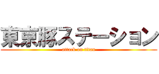 東京豚ステーション (attack on titan)