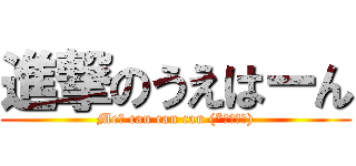 進撃のうえはーん (Me? cau cau cau (*￣∇￣ノ))