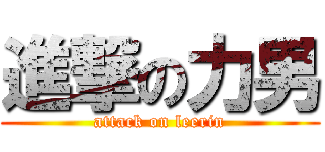 進撃の力男 (attack on leerin)
