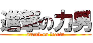 進撃の力男 (attack on leerin)