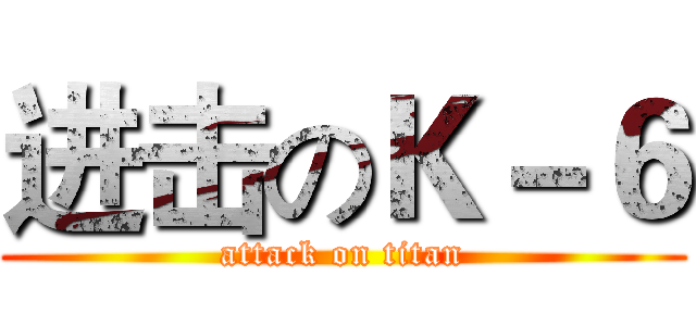 进击のＫ－６ (attack on titan)