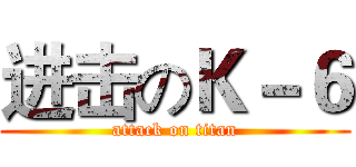 进击のＫ－６ (attack on titan)