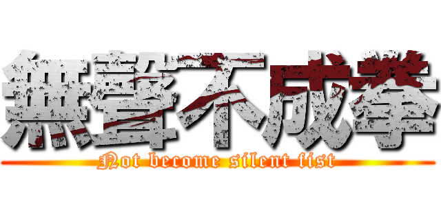 無聲不成拳 (Not become silent fist)