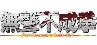 無聲不成拳 (Not become silent fist)
