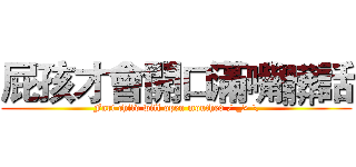 屁孩才會開口滿嘴髒話 (Fart child will open mouthed / _> \)
