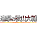 進撃の秋山大輔 (attack on akiyama daisuke)