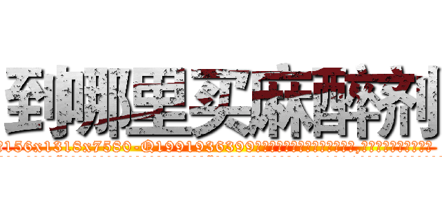 到哪里买麻醉剂 (到哪里买麻醉剂【电.话156x1318x7580-Q1991936399鑫宏药业】我们做的是长期生意,靠的是老客户长期支持
参考消息网2月20日报道 韩媒称，“剩女多、离婚率高的城市，房价一定会上涨。”这是中国经济学家金岩石2016年12月参加在上海举行的房地产相关论坛时说的话。
)