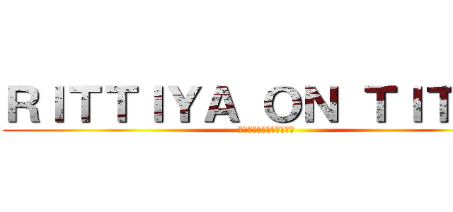 ＲＩＴＴＩＹＡ ＯＮ ＴＩＴＡＮ (ฝ่าพิภพไททัน)