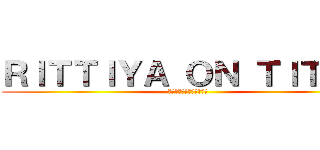 ＲＩＴＴＩＹＡ ＯＮ ＴＩＴＡＮ (ฝ่าพิภพไททัน)