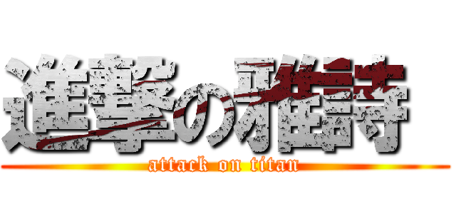 進撃の雅詩  (attack on titan)