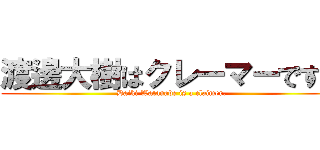 渡邊大樹はクレーマーです。 (Daiki Watanabe is a claimer.)