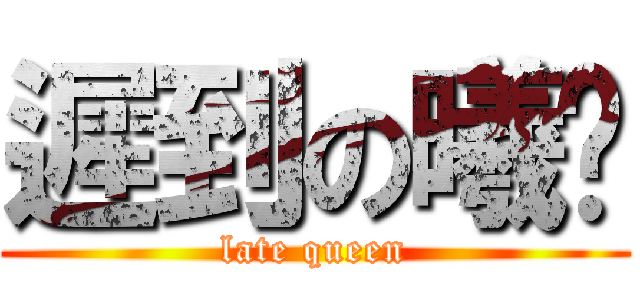 遲到の曦雯 (late queen)